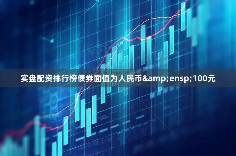 实盘配资排行榜债券面值为人民币 100元