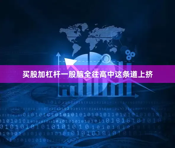 买股加杠杆一股脑全往高中这条道上挤