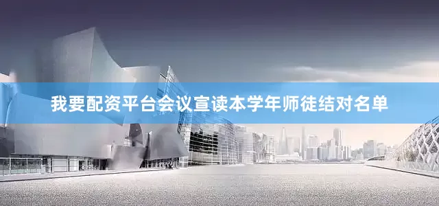 我要配资平台会议宣读本学年师徒结对名单